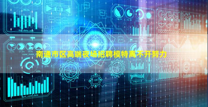 南通市区高端夜场招聘模特离不开努力